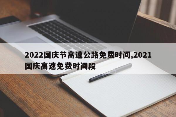 2022国庆节高速公路免费时间,2021国庆高速免费时间段