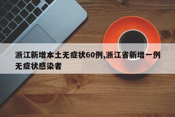 浙江新增本土无症状60例,浙江省新增一例无症状感染者