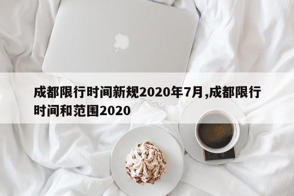 成都限行时间新规2020年7月,成都限行时间和范围2020
