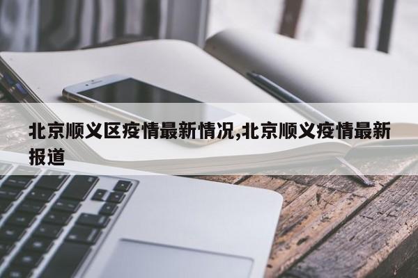 北京顺义区疫情最新情况,北京顺义疫情最新报道
