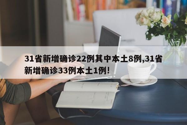 31省新增确诊22例其中本土8例,31省新增确诊33例本土1例!