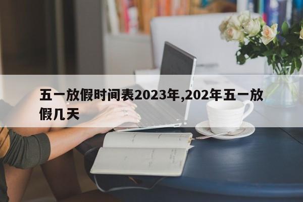 五一放假时间表2023年,202年五一放假几天
