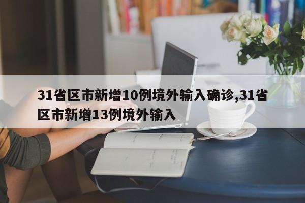 31省区市新增10例境外输入确诊,31省区市新增13例境外输入