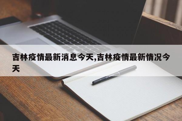 吉林疫情最新消息今天,吉林疫情最新情况今天