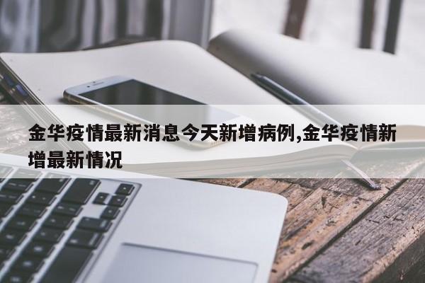 金华疫情最新消息今天新增病例,金华疫情新增最新情况