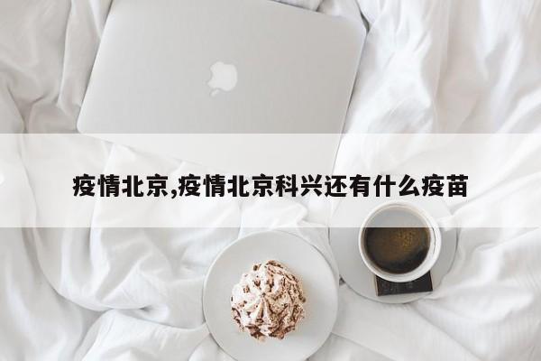 疫情北京,疫情北京科兴还有什么疫苗