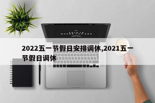 2022五一节假日安排调休,2021五一节假日调休
