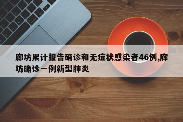 廊坊累计报告确诊和无症状感染者46例,廊坊确诊一例新型肺炎